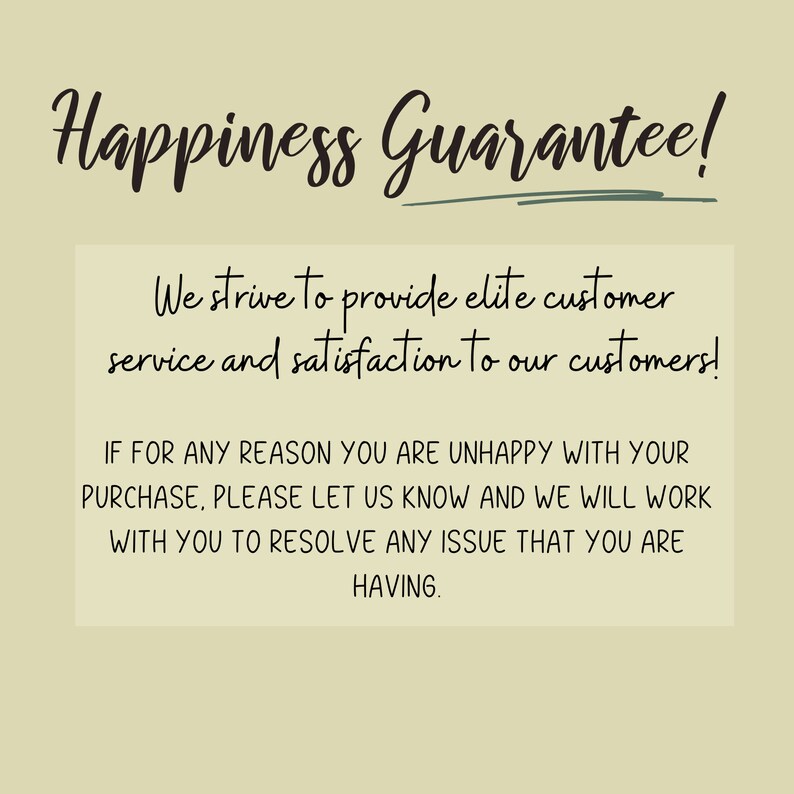 May include: A text-based image with a green background and black text. The text reads "Happiness Guarantee!" and "We strive to provide elite customer service and satisfaction to our customers!"  The text continues with "IF FOR ANY REASON YOU ARE UNHAPPY WITH YOUR PURCHASE, PLEASE LET US KNOW AND WE WILL WORK WITH YOU TO RESOLVE ANY ISSUE THAT YOU ARE HAVING."