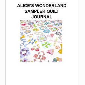 May include: A journal titled "Alice's Wonderland Sampler Quilt Journal" with a colorful quilt design. The quilt features various geometric shapes and floral patterns in shades of pink, blue, green, and yellow on a white background.