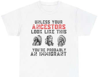 Unless Your Ancestors Look Like This You're Probably An Immigrant t-shirt native americans tee