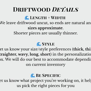 Peut inclure: Image avec texte : DRIFTWOOD DETAILS, LENGTH + WIDTH, STYLE et BE SPECIFIC. Le texte d&eacute;crit les caract&eacute;ristiques du bois flott&eacute;, y compris la taille, les pr&eacute;f&eacute;rences de style (&eacute;pais, fin, droit, ondul&eacute;, long, court) et les d&eacute;tails du projet pour la personnalisation.