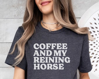Coffee and Reining Horse Tshirt, Horse Mom Tee, Horse Girl Shirt, Cute Horse Shirt, Gift for Horse Owner, Horse Trainer, Horse Lover Gift