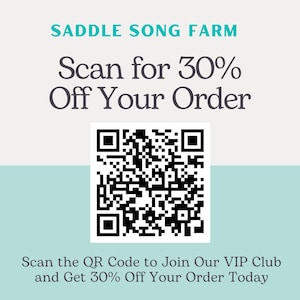 May include: A black and white QR code with the text "SADDLE SONG FARM" above it and "Scan for 30% Off Your Order" below it. The text "Scan the QR Code to Join Our VIP Club and Get 30% Off Your Order Today" is at the bottom of the image.