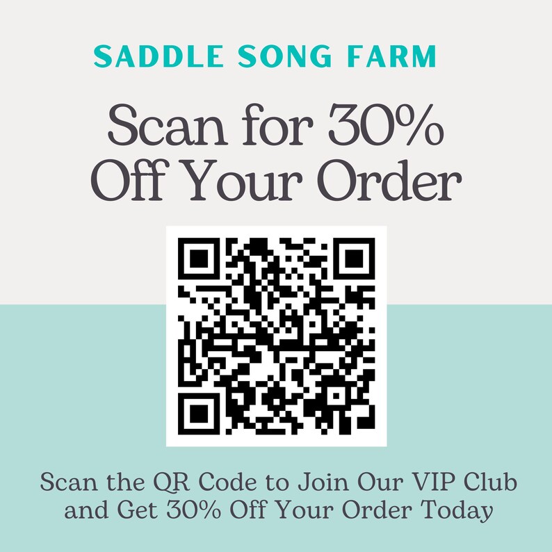 May include: A black and white QR code with the text "SADDLE SONG FARM" above it and "Scan for 30% Off Your Order" below it. The text "Scan the QR Code to Join Our VIP Club and Get 30% Off Your Order Today" is at the bottom of the image.