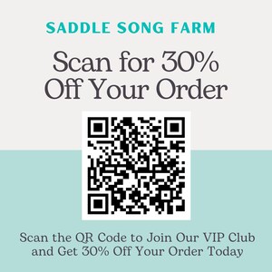 Peut inclure: Un code QR noir et blanc avec le texte "SADDLE SONG FARM" au-dessus et "Scan for 30% Off Your Order" en dessous. Le texte "Scan the QR Code to Join Our VIP Club and Get 30% Off Your Order Today" est en bas de l'image.