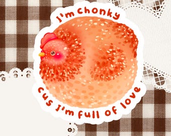 May include: A round, orange, speckled chicken sticker with a red comb and yellow beak. The text "I'm chonky" is arched above the chicken, and "cus I'm full of love" is arched below in red lettering. The design has a white border outline.
