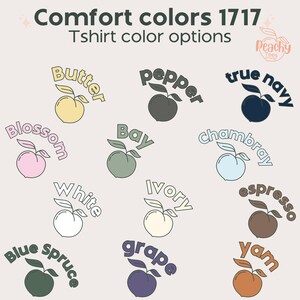 May include: A graphic showing 12 different peach-shaped illustrations with text around each peach. The text includes color names like "Butter", "Pepper", "True Navy", "Chambray", "Bay", "Espresso", "Ivory", "Yam", "White", "Grape", "Blue Spruce" and "Blossom". The text "Comfort Colors 1717" and "Tshirt color options" is at the top of the image.
