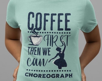 Coffee First Then We Can Choreograph T-shirt, Dance Teacher Gift, Choreographer Gift, Dance Teacher Tee shirt, Coffee and Dance Tshirt, Cute