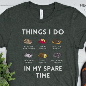 May include: A dark green t-shirt with the text "Things I Do" and a list of activities related to isopods, including "Hang out with isopods", "Look at isopods", "Research isopods", "Talk about isopods", "Feed isopods", and "Dream about isopods". The text "In my spare time" is printed below the list.