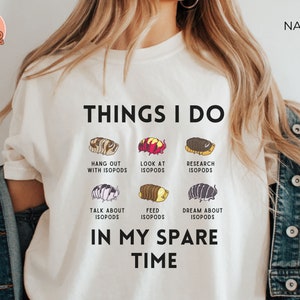 May include: White t-shirt with the text "Things I do" and a list of activities related to isopods, including "Hang out with isopods", "Look at isopods", "Research isopods", "Talk about isopods", "Feed isopods", and "Dream about isopods". The text "In my spare time" is below the list.