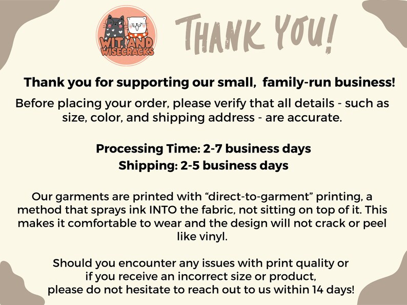 May include: Thank you for supporting our small, family-run business! Before placing your order, please verify that all details - such as size, color, and shipping address - are accurate. Processing Time: 2-7 business days. Shipping: 2-5 business days. Our garments are printed with "direct-to-garment" printing, a method that sprays ink INTO the fabric, not sitting on top of it. This makes it comfortable to wear and the design will not crack or peel like vinyl. Should you encounter any issues with print quality or if you receive an incorrect size or product, please do not hesitate to reach out to us within 14 days!