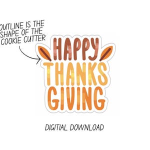 May include: A sticker with the words "Happy Thanksgiving" in orange and yellow, with leaf accents. The text is outlined in white. The phrase "Outline is the shape of the cookie cutter" is written above the design.