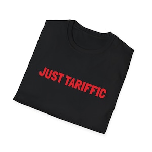 JUST TARIFFIC - Tariffs Funny Sarcastic Concerned Reality Economy Markets World Politics All the Feelings - Unisex Softstyle T-Shirt