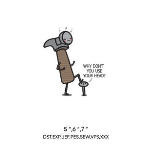 May include: A cartoon hammer with a wooden handle and a metal head, standing on two legs, is stepping on a nail. Text reads: "WHY DON'T YOU USE YOUR HEAD?" Below, the text reads: "5",6",7" DST, EXP, JEF, PES, SEW, VP3, XXX".