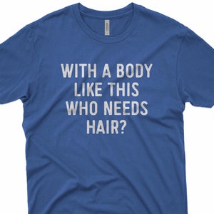 With a Body Like This Who Needs Hair? Tshirt, Husband Gift, Funny Shirt for Men, Humorous Tee, Father&#39;s Day Gift, Dad Gift, TShirt for Men