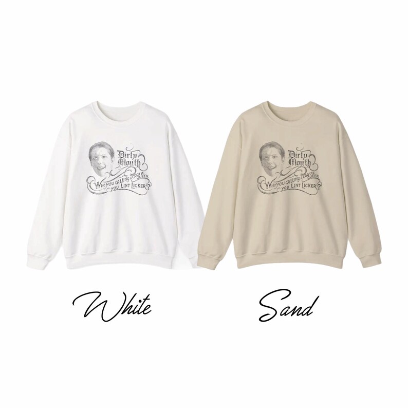 May include: Two sweatshirts, one white and one sand-colored, with a graphic design. The design features a vintage-style image of a person's face and the words "Dirty Mouth" and "Why you calling together you lint licker?"