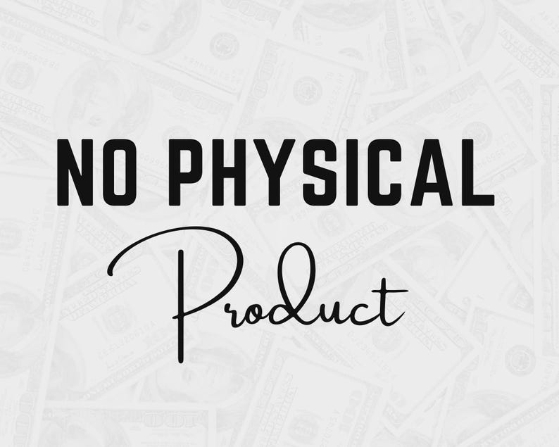 May include: Image with the text "NO PHYSICAL Product" in black over a background of US dollar bills. The word "Product" is in a cursive font. The image suggests a digital product or service.