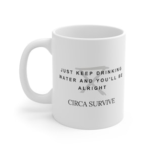 May include: White ceramic mug with black text that reads "Just keep drinking water and you'll be alright" with a gray stylized "X" in the middle. The text "Circa Survive" is printed below the text.