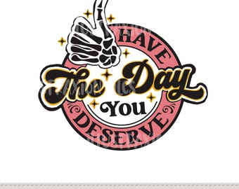 Have the Day You Deserve | PNG File | Pink | Gold | Skeleton | Thumbs Up | Sarcasm Shirt | Funny | Cute Trending Design | Digital Download