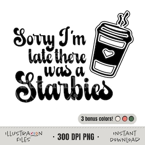 Sorry I&#39;m Late there was a Starbies PNG | Starbucks Lover | Coffee Lover | Sublimation | Cute Trendy | T-Shirt Sweatshirt | Digital Download