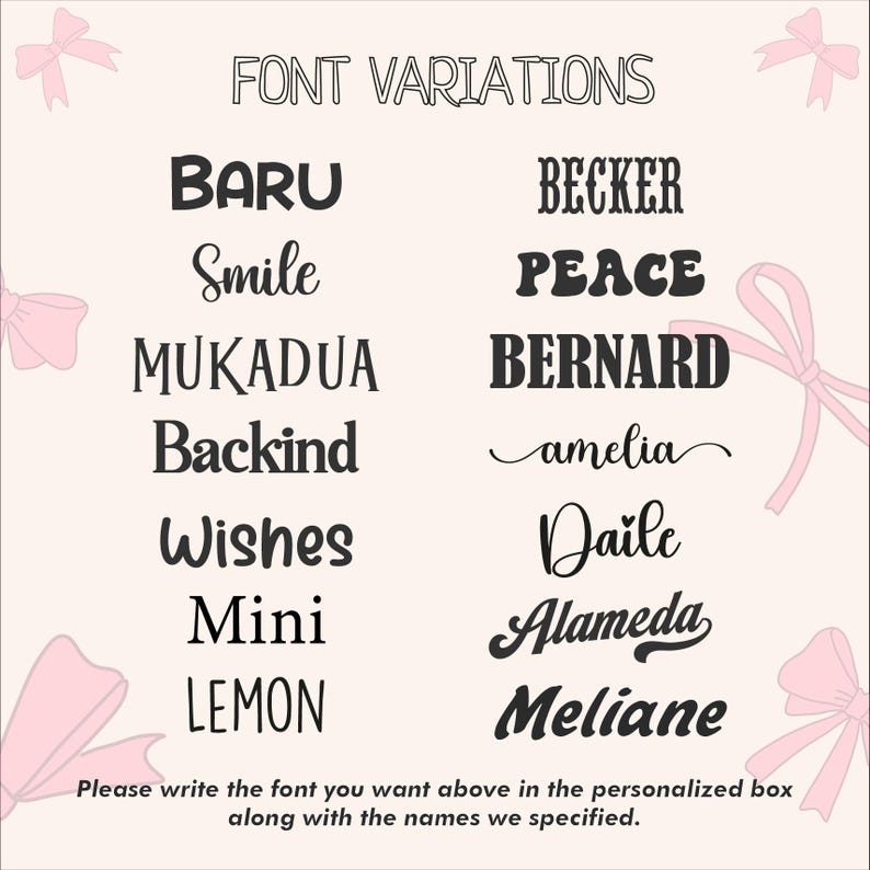 May include: A light beige graphic displaying various font styles. The text "FONT VARIATIONS" is at the top, with font examples like "BARU", "Smile", "MUKADUA", "Backind", "Wishes", "Mini", and "LEMON" below. The graphic includes the text "Please write the font you want above in the personalized box along with the names we specified."