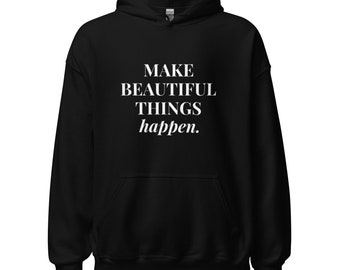 Make Beautiful Things Happen | Unisex Hoodie, Sweatshirt | Positive Affirmation Apparel | Mindful, Motivational, Inspirational