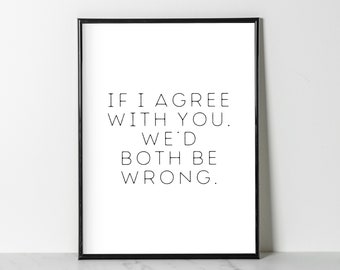 If I Agree, We'd Both Be Wrong, Poster (white & black) | Wall Decor | Digital Download Print | Trendy Wall Art | Funny