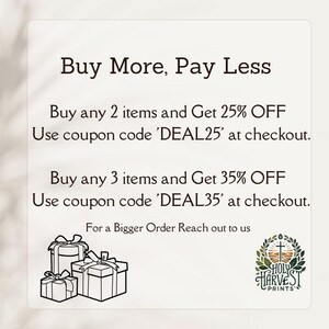 May include: A graphic with the text "Buy More, Pay Less" and details about a discount for buying multiple items. The text reads "Buy any 2 items and Get 25% OFF Use coupon code 'DEAL25' at checkout. Buy any 3 items and Get 35% OFF Use coupon code 'DEAL35' at checkout. For a Bigger Order Reach out to us". The graphic also includes a logo with the text "HOLY HARVEST PRINTS".