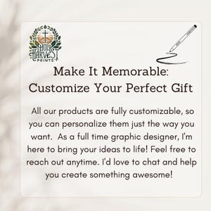 May include: Text that reads "Make It Memorable: Customize Your Perfect Gift".  All our products are fully customizable, so you can personalize them just the way you want. As a full time graphic designer, I'm here to bring your ideas to life! Feel free to reach out anytime. I'd love to chat and help you create something awesome!
