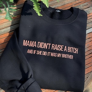 Embroidered Mama Didn&#39;t Raise A Bitch But If She Did It Was Definitely My Brother Sweatshirt, Funny Meme Shirt, Sarcastic Family Shirt