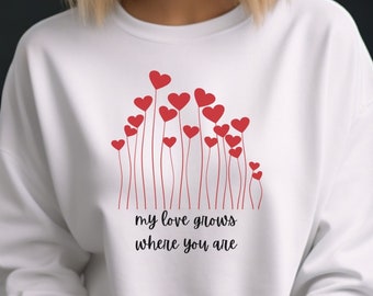 My Love Grows Where you Are Sweatshirt, Valentines shirt, gift for girlfriend shirt, gift for birthday sweatshirt, gift for women sweatshirt