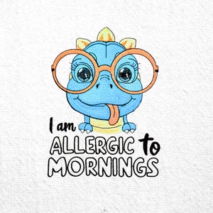 May include: A blue cartoon dinosaur with yellow spikes and orange glasses is wearing a big smile and sticking out its tongue. The text "I am allergic to mornings" is written below the dinosaur.