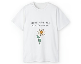 Have the day you deserve, daisy - Unisex Ultra Cotton Tee