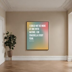 May include: A colorful gradient poster with a quote by David Rose from the TV show Schitt's Creek. The quote reads: "I could not be more at one with nature. I do Coachella every year."