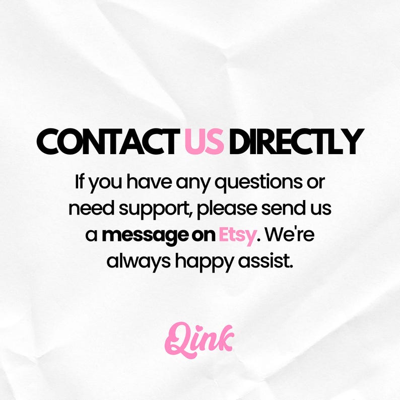 May include: A white graphic with black text that reads CONTACT US DIRECTLY. Below this, the text states: If you have any questions or need support, please send us a message on Etsy. We're always happy assist. The pink logo Qink is at the bottom.