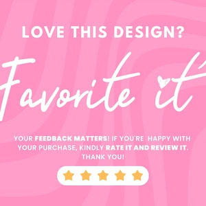 May include: Pink background with white text that says "LOVE THIS DESIGN? Favorite it" with a small heart icon. Below the text is a message that says "YOUR FEEDBACK MATTERS! IF YOU'RE HAPPY WITH YOUR PURCHASE, KINDLY RATE IT AND REVIEW IT. THANK YOU!" with five gold stars below the message.