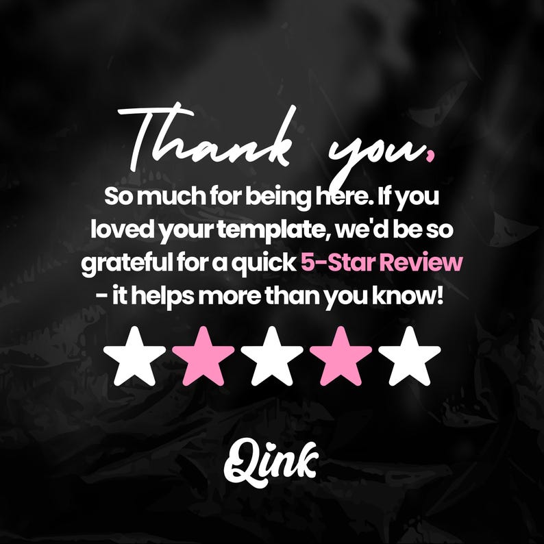 May include: A black graphic with white and pink text that reads: Thank you. So much for being here. If you loved your template, we'd be so grateful for a quick 5-Star Review - it helps more than you know! Below the text are five stars and the word Qink.