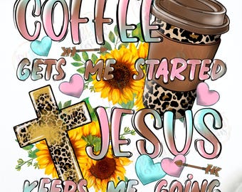 Coffee Gets Me Started Jesus Keeps Me Going Png Sublimation, Jesus And Coffee Christian Mom Png, Cross Sublimation Jesus Christ Png