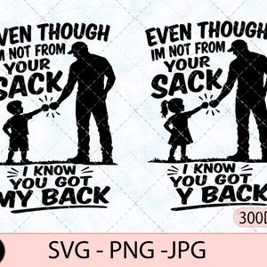 May include: A black graphic design featuring two silhouettes of an adult and a child fist-bumping. The text reads: EVEN THOUGH I'M NOT FROM YOUR SACK I KNOW YOU GOT MY BACK and EVEN THOUGH I'M NOT FROM YOUR SACK I KNOW YOU GOT Y BACK.