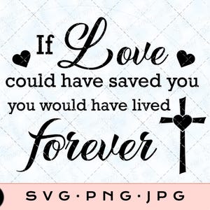 Può includere: Grafica in bianco e nero con il testo "If Love could have saved you you would have lived forever". Sotto il testo c'è una croce nera con un cuore al centro.