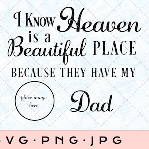 May include: Black and white text graphic design with the text "I KNOW Heaven is a Beautiful PLACE BECAUSE THEY HAVE MY Dad". A circle with the text "place image here" is in the center of the graphic.