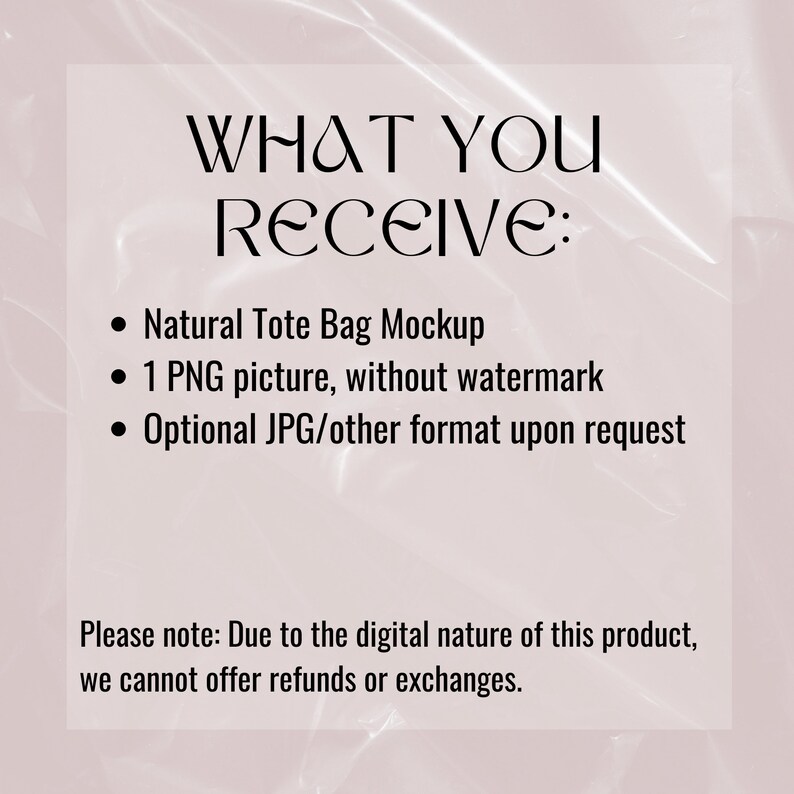 Może przedstawiać: Tekst na białym tle, kt&oacute;ry brzmi "WHAT YOU RECEIVE:" po kt&oacute;rym następują trzy punkty: "Natural Tote Bag Mockup", "1 PNG picture, without watermark" i "Optional JPG/other format upon request". Pod punktami znajduje się notatka, kt&oacute;ra brzmi "Please note: Due to the digital nature of this product, we cannot offer refunds or exchanges."