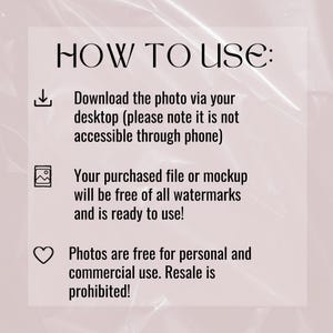 May include: How to use instructions for a digital download. Download the photo via your desktop, it is not accessible through phone. Your purchased file or mockup will be free of all watermarks and is ready to use. Photos are free for personal and commercial use. Resale is prohibited.
