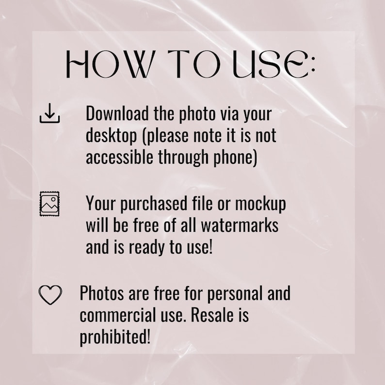 May include: How to use instructions for a digital download. Download the photo via your desktop, it is not accessible through phone. Your purchased file or mockup will be free of all watermarks and is ready to use. Photos are free for personal and commercial use. Resale is prohibited.