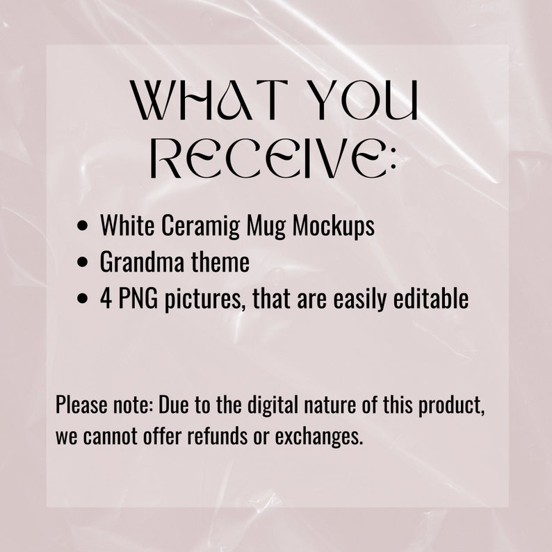 May include: Text on a white background that reads "WHAT YOU RECEIVE:" followed by a list of bullet points: "White Ceramig Mug Mockups", "Grandma theme", and "4 PNG pictures, that are easily editable". Below the list, the text reads "Please note: Due to the digital nature of this product, we cannot offer refunds or exchanges."