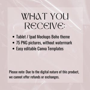 May include: Text on a pink background that reads "WHAT YOU RECEIVE:" followed by a list of bullet points: "Tablet / Ipad Mockups Boho theme", "75 PNG pictures, without watermark", and "Easy editable Canva Templates". The text at the bottom reads "Please note: Due to the digital nature of this product, we cannot offer refunds or exchanges."