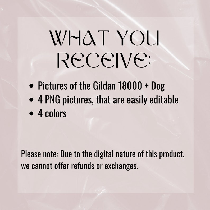 Op de afbeelding: Tekst op een roze achtergrond die "WHAT YOU RECEIVE:" luidt, gevolgd door een lijst met opsommingstekens: "Pictures of the Gildan 18000 + Dog", "4 PNG pictures, that are easily editable" en "4 colors". De tekst onderaan luidt "Please note: Due to the digital nature of this product, we cannot offer refunds or exchanges."