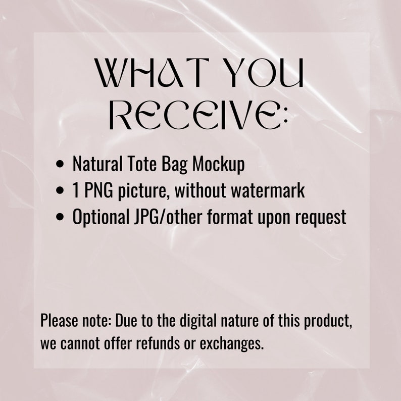 Op de afbeelding: Tekst op een witte achtergrond die "WHAT YOU RECEIVE:" luidt, gevolgd door drie opsommingstekens: "Natural Tote Bag Mockup", "1 PNG picture, without watermark" en "Optional JPG/other format upon request". Onder de opsommingstekens staat een notitie die luidt "Please note: Due to the digital nature of this product, we cannot offer refunds or exchanges."
