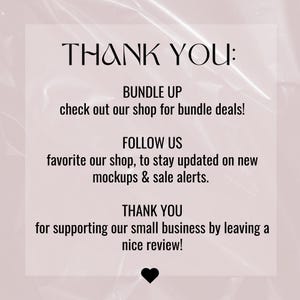 May include: Text on a pink background that says "THANK YOU:" followed by "BUNDLE UP check out our shop for bundle deals!" "FOLLOW US favorite our shop, to stay updated on new mockups & sale alerts." "THANK YOU for supporting our small business by leaving a nice review!"