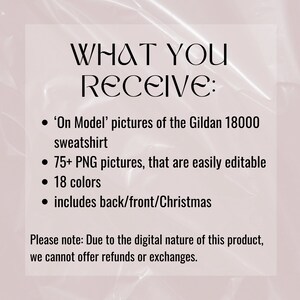 May include: Text on a pink background that reads "WHAT YOU RECEIVE:" followed by a list of items: 'On Model' pictures of the Gildan 18000 sweatshirt, 75+ PNG pictures that are easily editable, 18 colors, and includes back/front/Christmas. The text at the bottom reads "Please note: Due to the digital nature of this product, we cannot offer refunds or exchanges."