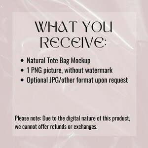 May include: Text on a white background that reads "WHAT YOU RECEIVE:" followed by three bullet points: "Natural Tote Bag Mockup", "1 PNG picture, without watermark", and "Optional JPG/other format upon request". Below the bullet points is a note that reads "Please note: Due to the digital nature of this product, we cannot offer refunds or exchanges."